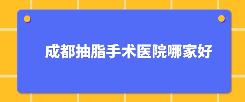 成都抽脂手术医院哪家好？悦好、华西医院、铜雀台等5家实力上榜！