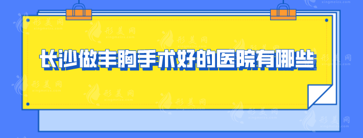 长沙做丰胸手术好的医院有哪些？前top5医院公认实力佳