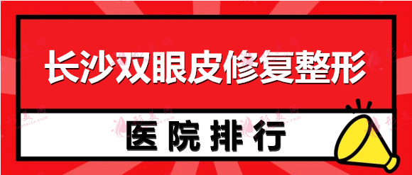 长沙双眼皮修复好的整形医院排名：雅美、美莱、爱思特等，这几家医院专业技术好！