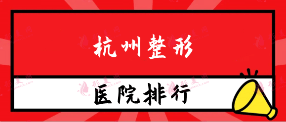杭州整形医院排行榜前十，华山连天美、美莱、艺星上榜！
