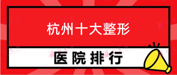 杭州十大整形医院排名，静港、清锴、华山等口碑医院上榜