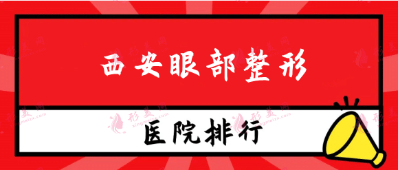 西安眼部整形医院排行名单！热门TOP3推荐！收费价格查收