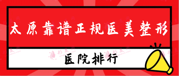 太原靠谱正规医美整形排行前五出炉，解析口碑优势附价格！