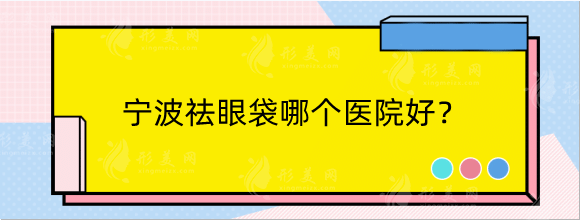 宁波祛眼袋哪个医院好？排名榜优选5家实力派，性价比高！