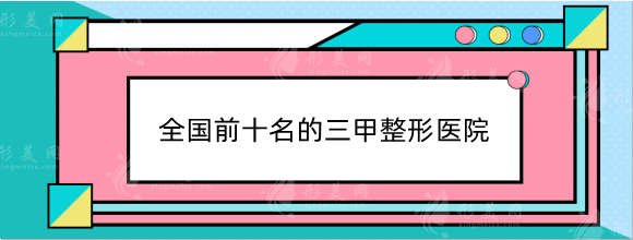 全国前十名的三甲整形医院排行榜！上海九院、八大处、西京！