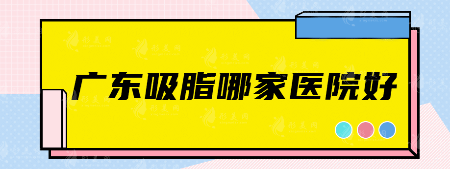 广东吸脂哪家医院好？这几家院都挺厉害！