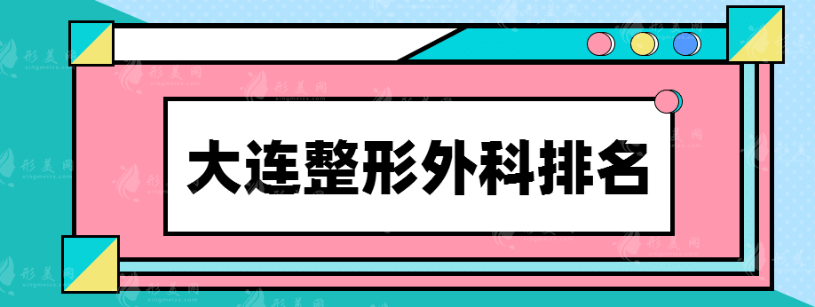 大连整形外科排名榜，都是值得信赖的正规医院！