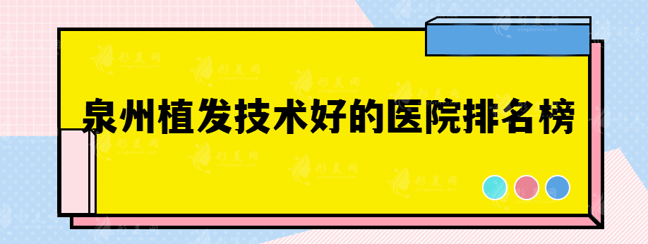 泉州植发技术好的医院排名榜，发际线困扰看这篇就够了！