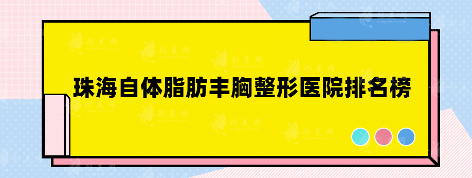 珠海自体脂肪丰胸整形医院排名榜，都是正规经营医院推荐~