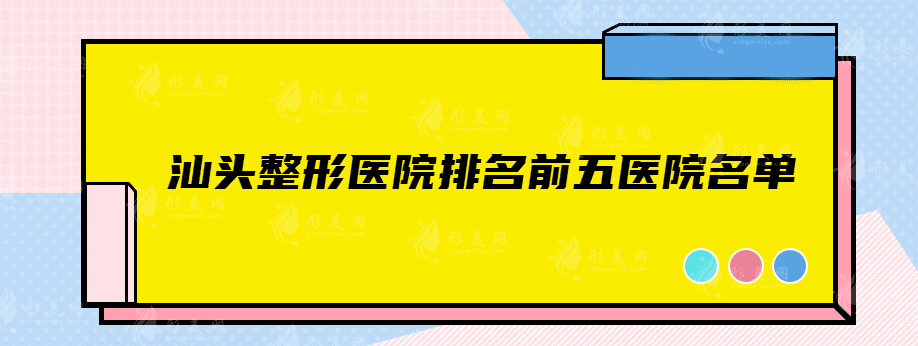 汕头整形医院排名前五医院名单，2022实力医院推荐~