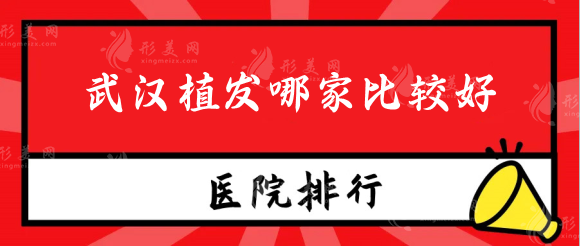 武汉植发哪家比较好？武汉植发医院排名榜前十名单公布