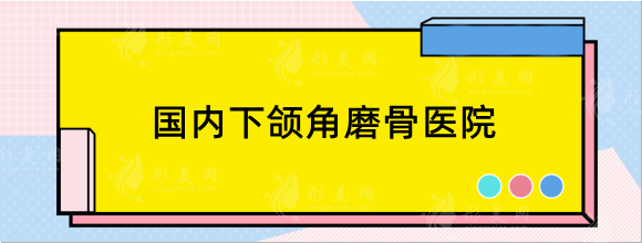 国内下颌角磨骨医院好的大盘点，北京，上海，广州等地推荐