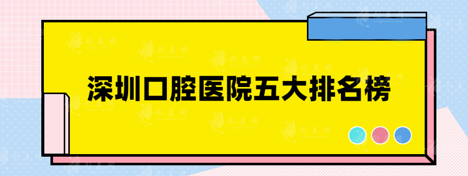 深圳口腔医院五大排名榜，吐血总结，看完后赶快收藏~