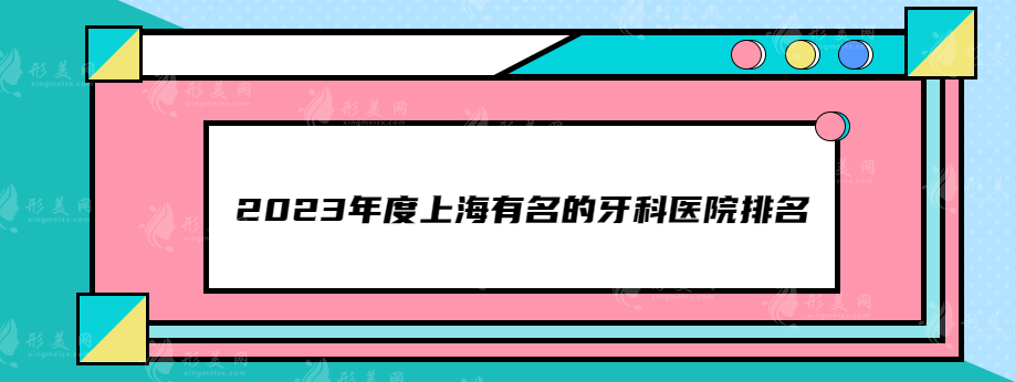 2023年度上海有名的牙科医院排名，人气榜单医院推荐~