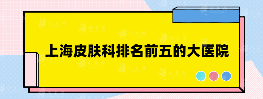 上海皮肤科排名前五的大医院，热榜医院推荐~