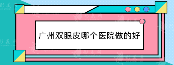 广州双眼皮哪个医院做的好？省人民医院，南方医院等三甲排行