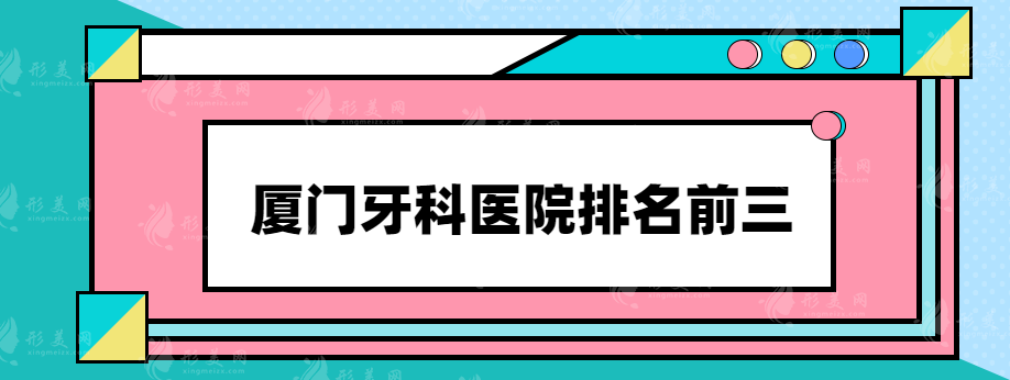 厦门牙科医院排名前三，热门公立医院在线一览