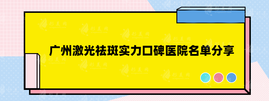 广州激光祛斑实力口碑医院名单分享，一起来看看你喜欢哪家呢？