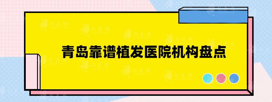 青岛靠谱植发医院机构盘点，这几家口碑实力医院均上榜