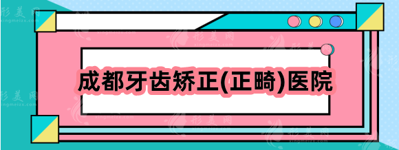 成都牙齿矫正(正畸)哪家医院比较好？华西、新桥、圣贝怎么样？