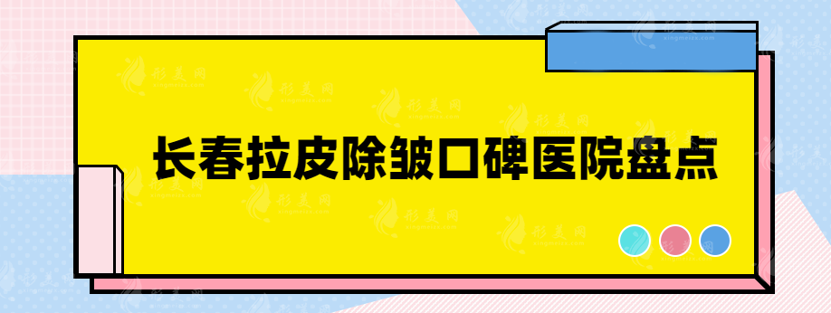 长春拉皮除皱医院哪家好？排名前三口碑不错的医院盘点