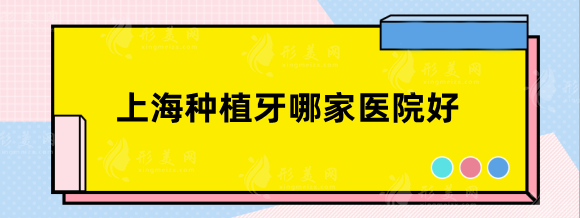 上海种植牙哪家医院好?盘点口腔专科，便宜技术好，等你挑！