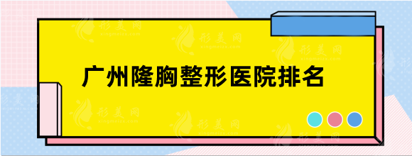广州隆胸整容的人多吗？医院排名前十精选五家盘点，含价格