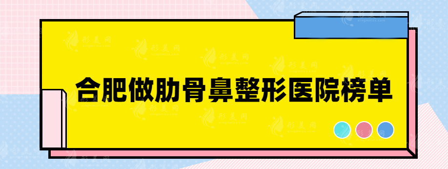 合肥做肋骨鼻比较好哪家？韩美、维多利亚整、华美等上榜