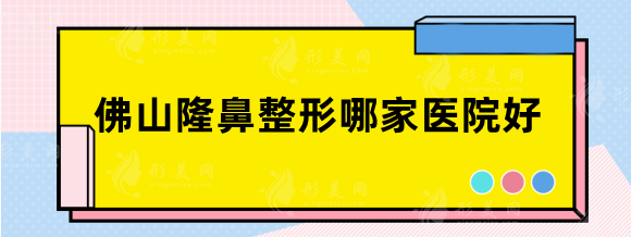 佛山隆鼻整形哪家医院好？排名前五：广美、美莱、曙光等