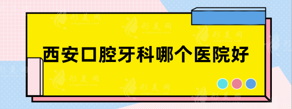西安口腔牙科哪个医院好？唐都医院、省人民医院性价比高~