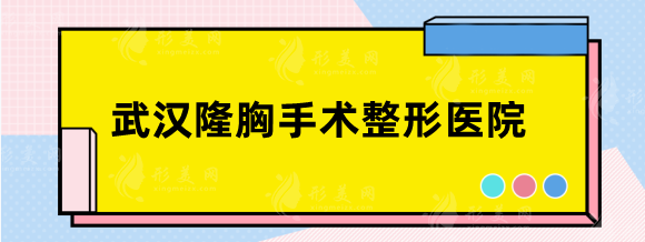 武汉隆胸手术整形医院哪家好？美基元、亚韩、五洲技术好！