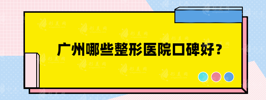 广州哪些整形医院口碑好？上榜私立、公立医院任你挑~