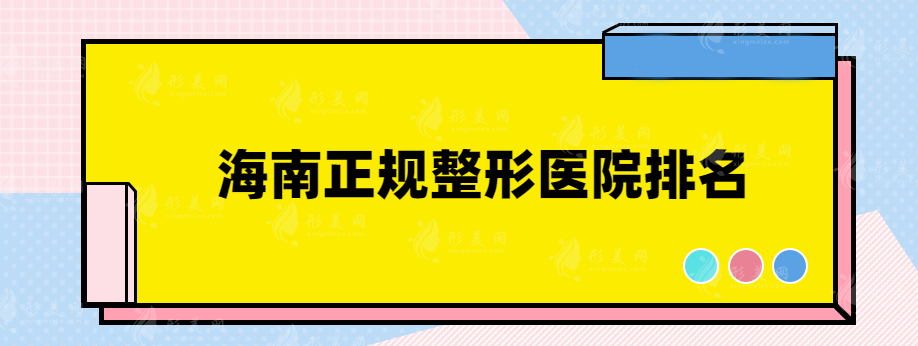 海南正规整形医院排名，精挑细选的热门医院供你选择~