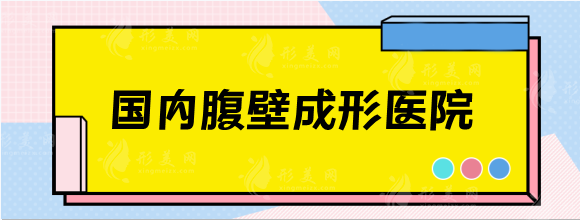 国内腹壁成形医院排名，公认好的医院医生及腹壁整形价格表