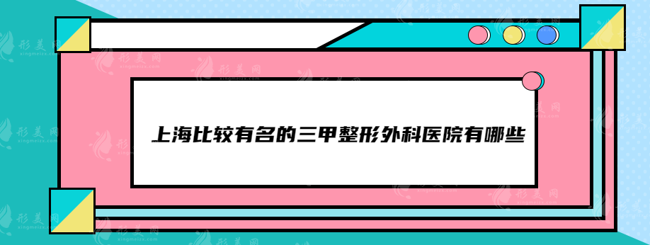 上海比较有名的三甲整形外科医院有哪些？正规靠谱医院分享