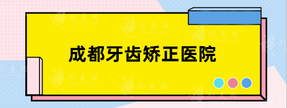 成都牙齿矫正哪家医院比较好？排行top5口腔盘点_价格明细