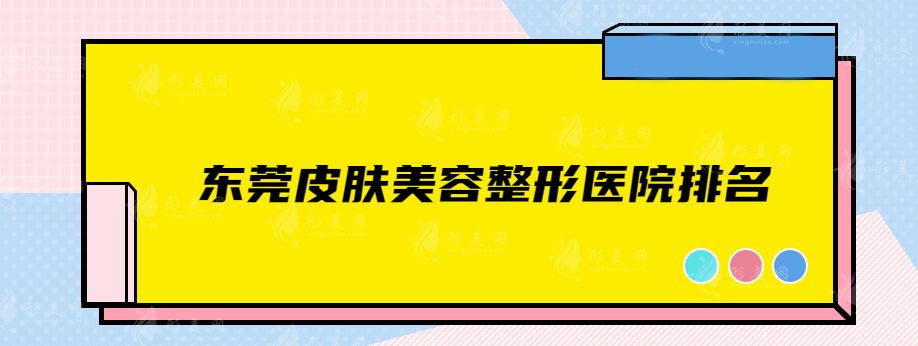 东莞皮肤美容整形医院排名，实力医院推荐，供大家参考