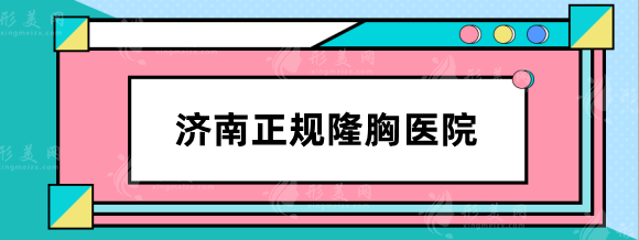 济南正规隆胸医院哪家好？市中心医院、韩氏整形技术口碑好