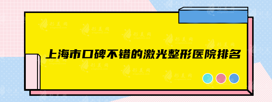上海市口碑不错的激光整形医院排名，实力医院排名榜单出炉