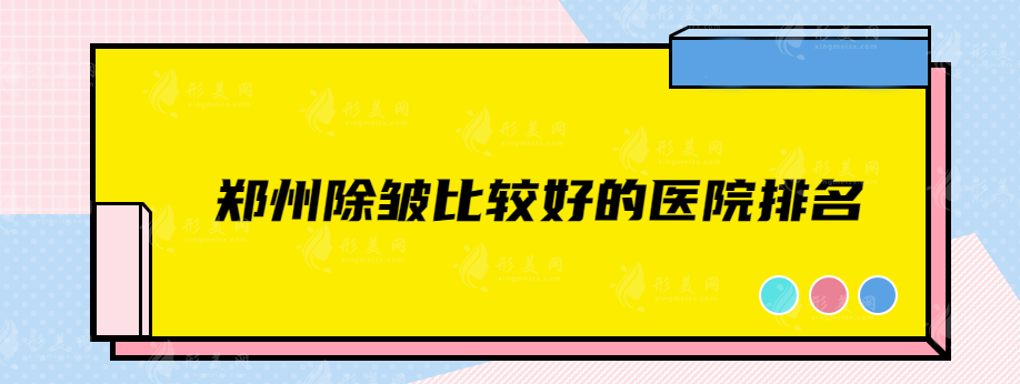 郑州除皱比较好的医院排名，排名前五都是靠谱正规实力派