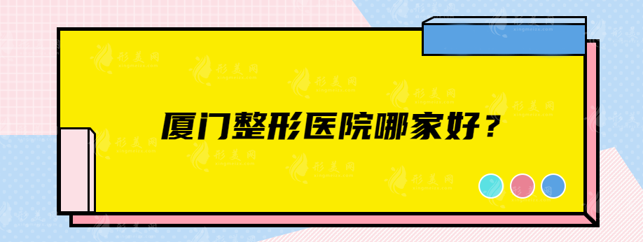 厦门整形医院哪家好？盘点五家口碑实力医院，都是实力派
