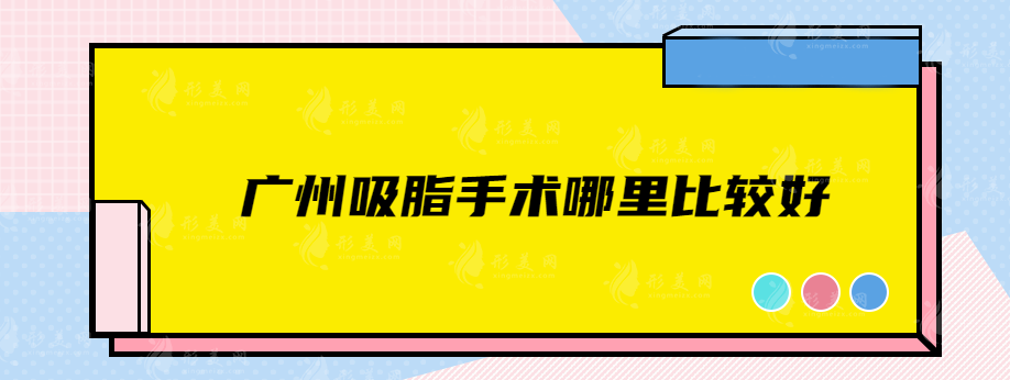 广州吸脂手术哪里比较好？这些实力派医院千万不能错过