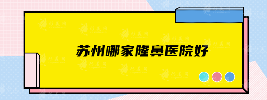 苏州哪家隆鼻医院好？排名前五口碑揭晓，速来围观