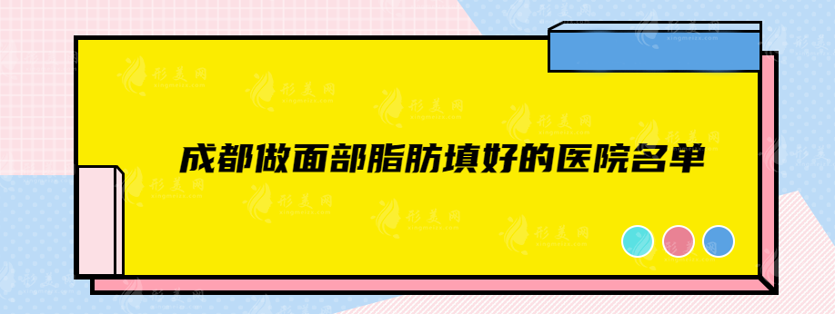 成都做面部脂肪填好的医院名单，上榜的技术实力各个出众~