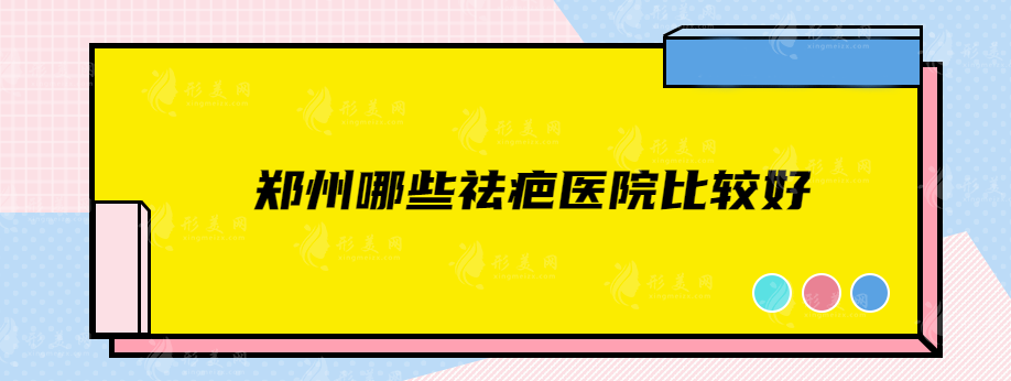 郑州哪些祛疤医院比较好，华领、东方、郑大附一等5家实力PK！
