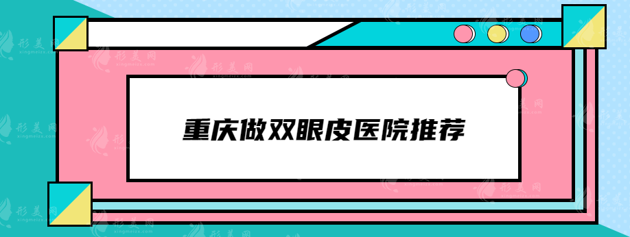 重庆做双眼皮医院推荐，盘点5家口碑医院，上榜都是实力派