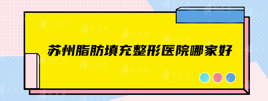 苏州脂肪填充整形医院哪家好？口碑严选五家实力医院，在线对比