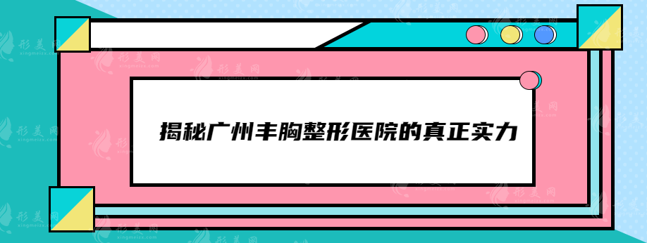 揭秘广州丰胸整形医院的真正实力，这五家医院值得您选择！