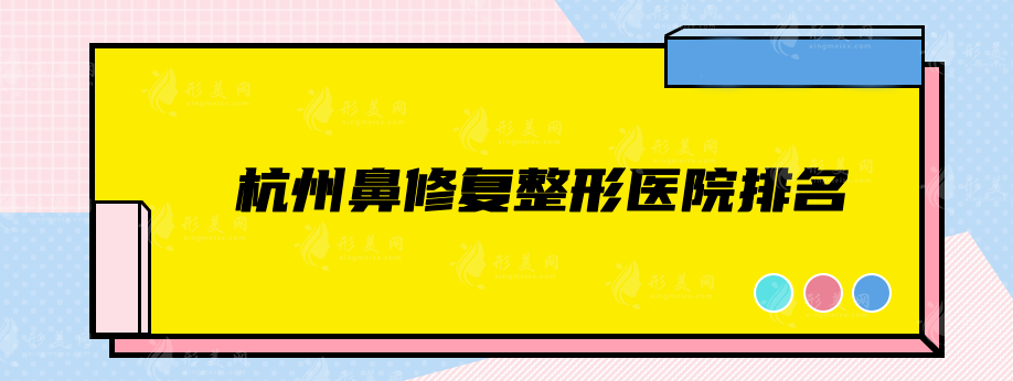 杭州鼻修复整形医院排名，严选top5家实力口碑均有依靠！