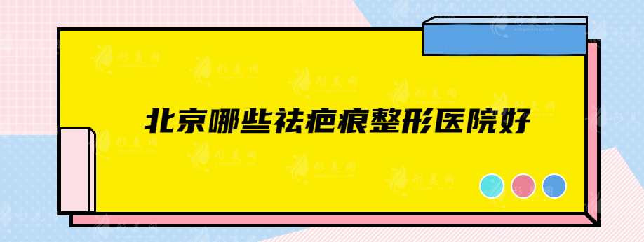 北京哪些祛疤痕整形医院好？盘点5家技术好，且评价高的医院